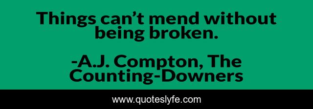 Things can’t mend without being broken.