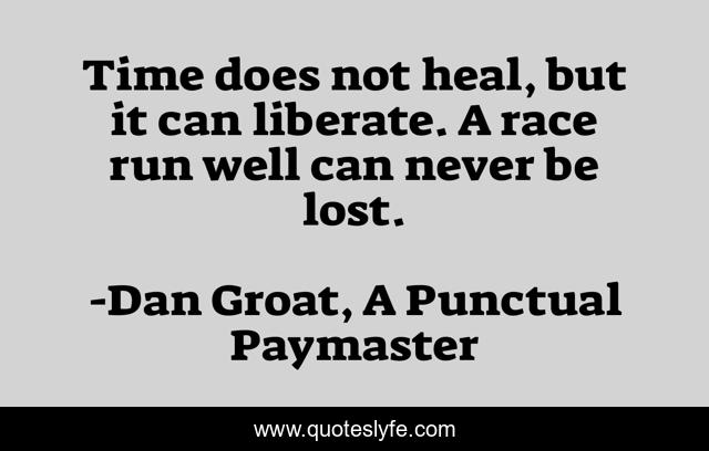 Time does not heal, but it can liberate. A race run well can never be lost.