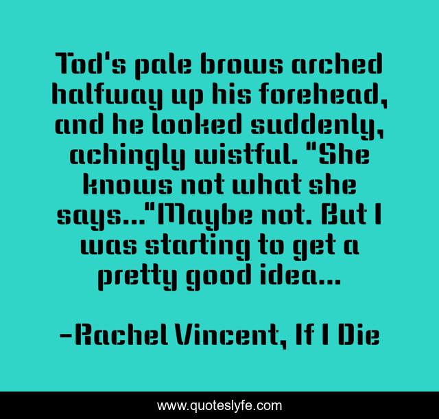 Tod's pale brows arched halfway up his forehead, and he looked suddenly, achingly wistful. 