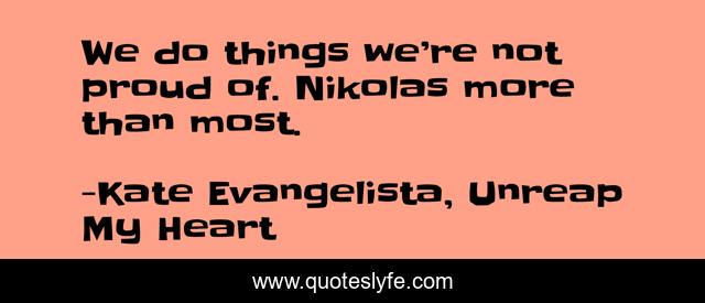 We do things we’re not proud of. Nikolas more than most.