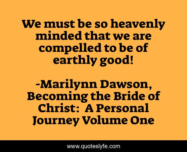 We must be so heavenly minded that we are compelled to be of earthly good!