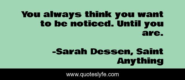 You always think you want to be noticed. Until you are.