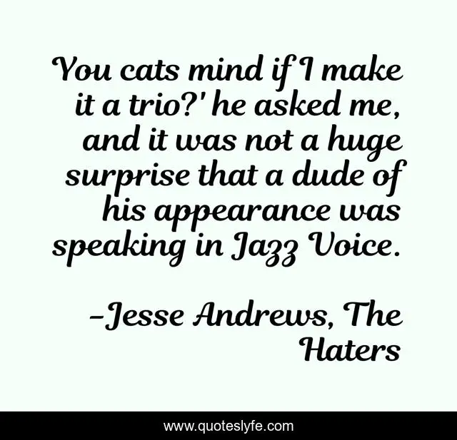 You cats mind if I make it a trio?' he asked me, and it was not a huge surprise that a dude of his appearance was speaking in Jazz Voice.