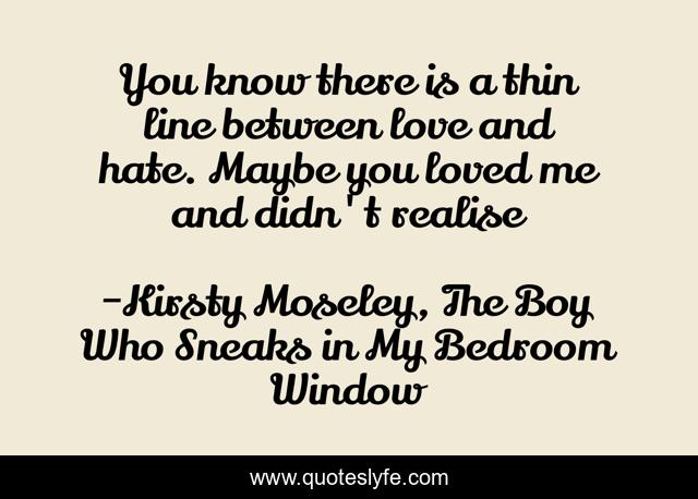 You know there is a thin line between love and hate. Maybe you loved me and didn't realise