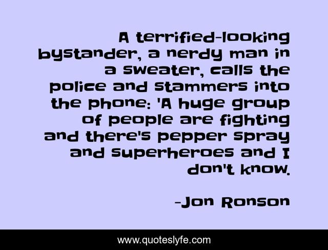 A terrified-looking bystander, a nerdy man in a sweater, calls the police and stammers into the phone: 'A huge group of people are fighting and there's pepper spray and superheroes and I don't know.