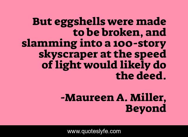 But eggshells were made to be broken, and slamming into a 100-story skyscraper at the speed of light would likely do the deed.