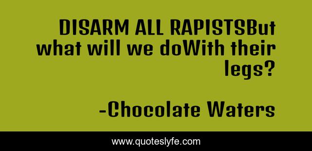 DISARM ALL RAPISTSBut what will we doWith their legs?