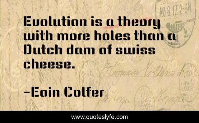 Evolution is a theory with more holes than a Dutch dam of swiss cheese.