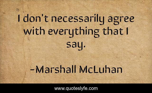 I don't necessarily agree with everything that I say.