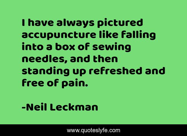 I have always pictured accupuncture like falling into a box of sewing needles, and then standing up refreshed and free of pain.