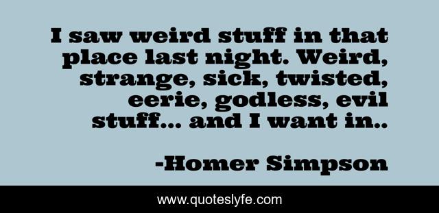 I saw weird stuff in that place last night. Weird, strange, sick, twisted, eerie, godless, evil stuff… and I want in..