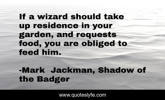 If a wizard should take up residence in your garden, and requests food, you are obliged to feed him.