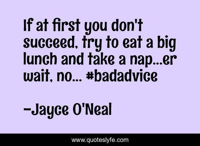 If at first you don't succeed, try to eat a big lunch and take a nap...er wait, no... #badadvice