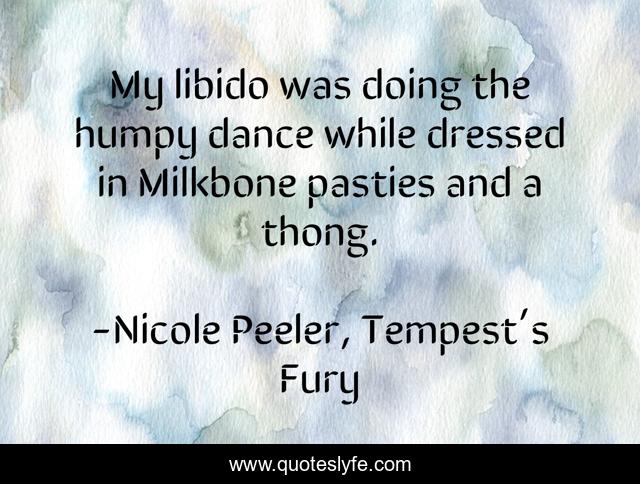 My libido was doing the humpy dance while dressed in Milkbone pasties and a thong.