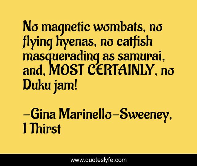 No magnetic wombats, no flying hyenas, no catfish masquerading as samurai, and, MOST CERTAINLY, no Duku jam!