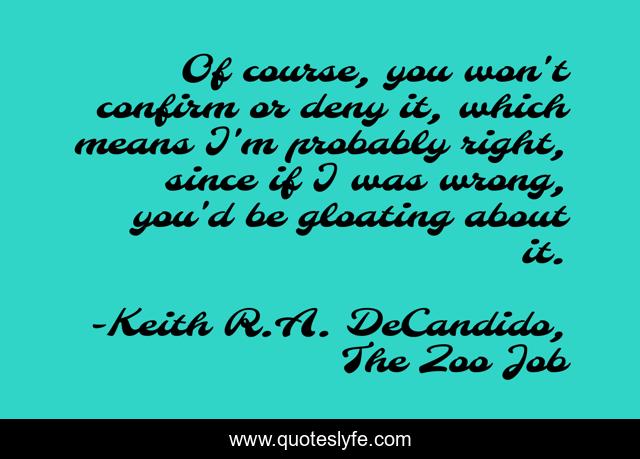 Of course, you won't confirm or deny it, which means I'm probably right, since if I was wrong, you'd be gloating about it.