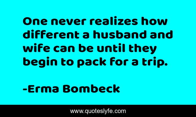 One never realizes how different a husband and wife can be until they begin to pack for a trip.