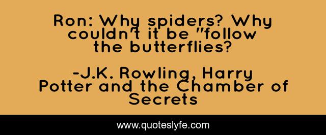 Ron: Why spiders? Why couldn't it be 