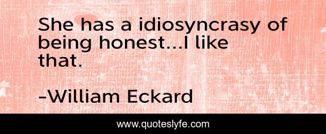 She has a idiosyncrasy of being honest...I like that.