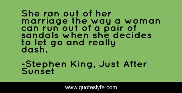 She ran out of her marriage the way a woman can run out of a pair of sandals when she decides to let go and really dash.