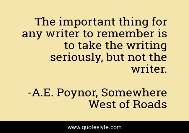 The important thing for any writer to remember is to take the writing seriously, but not the writer.