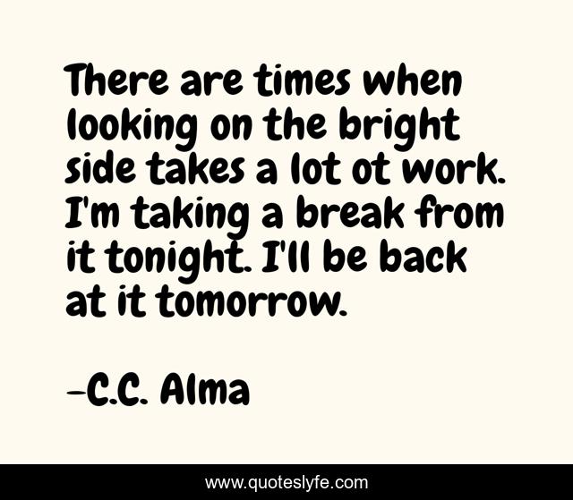There are times when looking on the bright side takes a lot ot work. I'm taking a break from it tonight. I'll be back at it tomorrow.