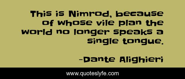 This is Nimrod, because of whose vile plan the world no longer speaks a single tongue.