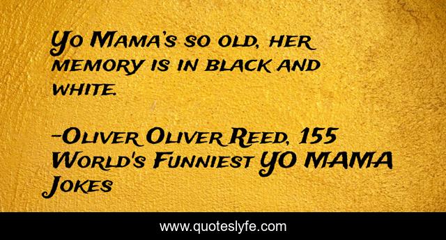 Yo Mama’s so old, her memory is in black and white.
