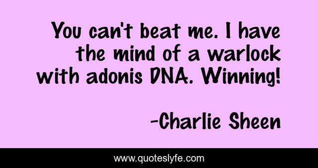 You can't beat me. I have the mind of a warlock with adonis DNA. Winning!