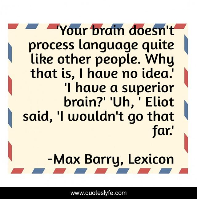 'Your brain doesn't process language quite like other people. Why that is, I have no idea.' 'I have a superior brain?' 'Uh, ' Eliot said, 'I wouldn't go that far.'