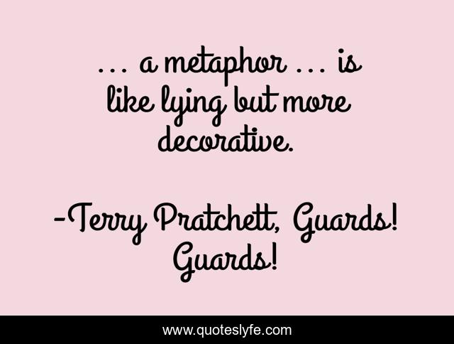 ... a metaphor ... is like lying but more decorative.