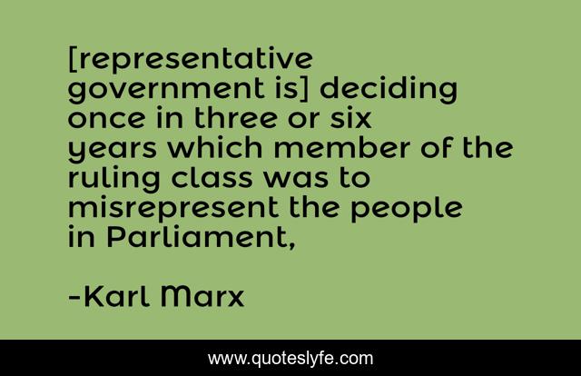 [representative government is] deciding once in three or six years which member of the ruling class was to misrepresent the people in Parliament, 