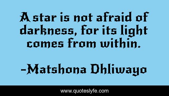 A star is not afraid of darkness, for its light comes from within.