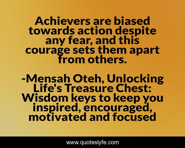 Achievers are biased towards action despite any fear, and this courage sets them apart from others.