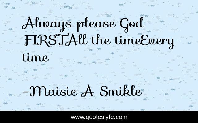 Always please God FIRSTAll the timeEvery time