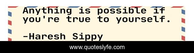 Anything is possible if you're true to yourself.
