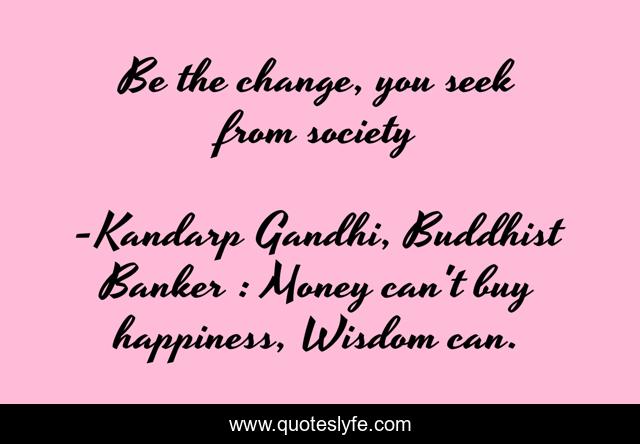 Be the change, you seek from society