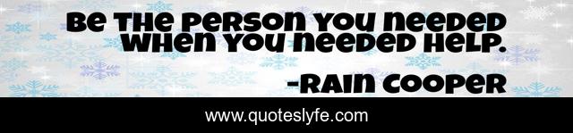 Be the person you needed when you needed help.