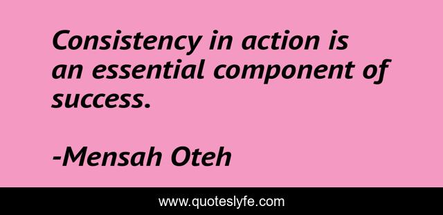 Consistency in action is an essential component of success.