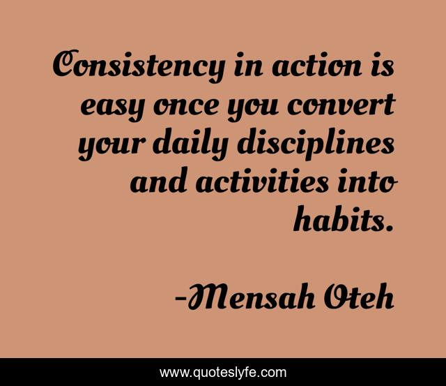 Consistency in action is easy once you convert your daily disciplines and activities into habits.