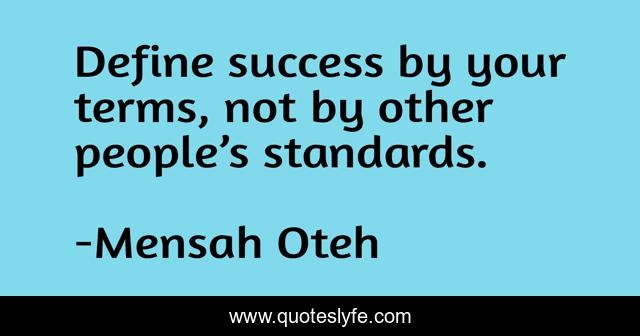 Define success by your terms, not by other people’s standards.