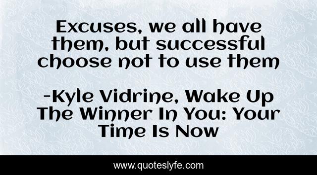 Excuses, we all have them, but successful choose not to use them