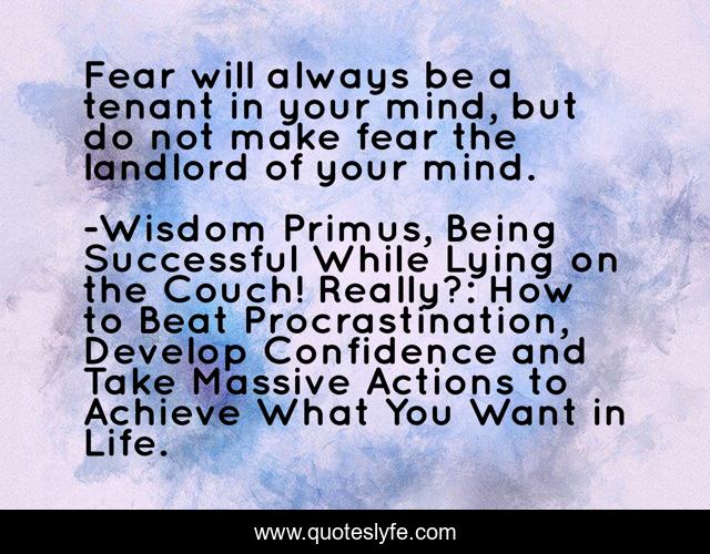 Fear will always be a tenant in your mind, but do not make fear the landlord of your mind.