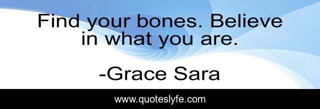 Find your bones. Believe in what you are.