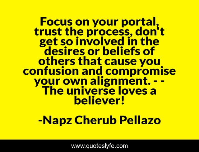 Focus on your portal, trust the process, don't get so involved in the desires or beliefs of others that cause you confusion and compromise your own alignment. - - The universe loves a believer!