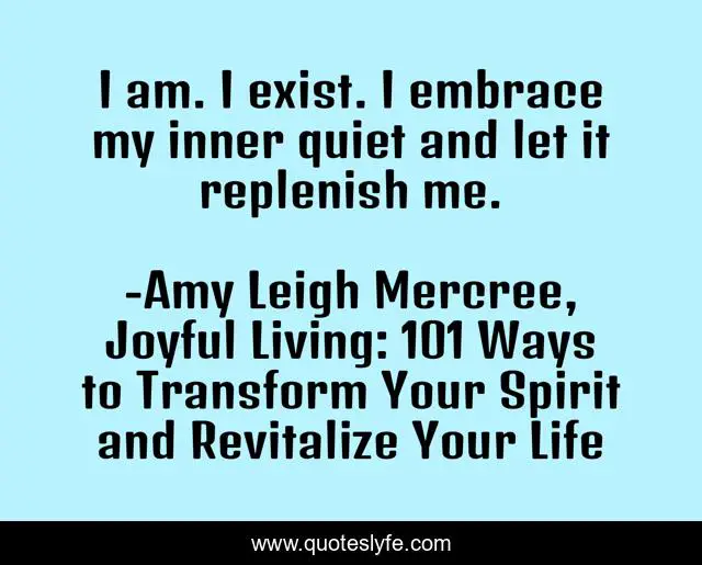 I am. I exist. I embrace my inner quiet and let it replenish me.