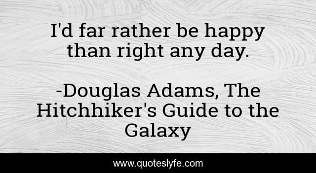 I'd far rather be happy than right any day.