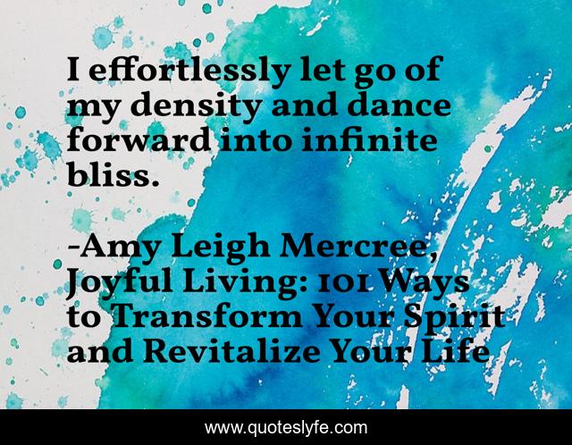 I effortlessly let go of my density and dance forward into infinite bliss.