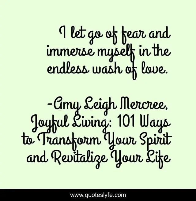 I let go of fear and immerse myself in the endless wash of love.