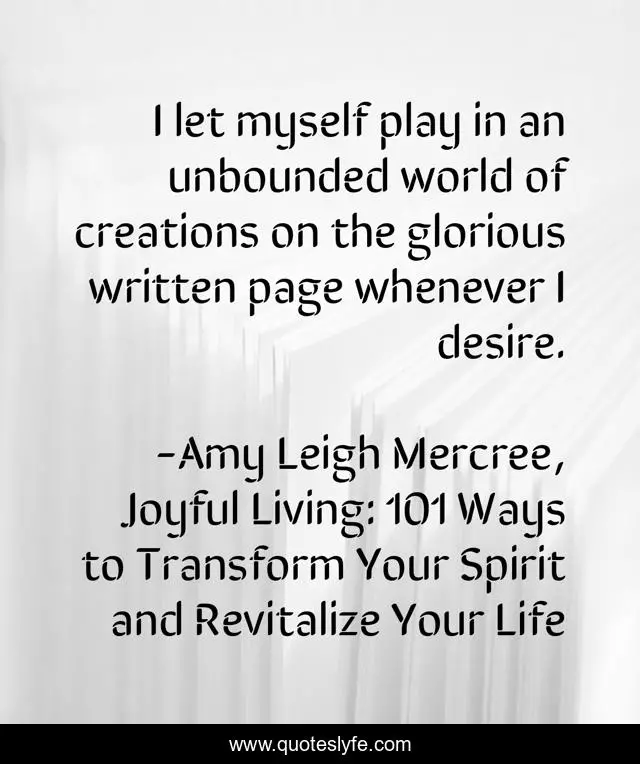 I let myself play in an unbounded world of creations on the glorious written page whenever I desire.